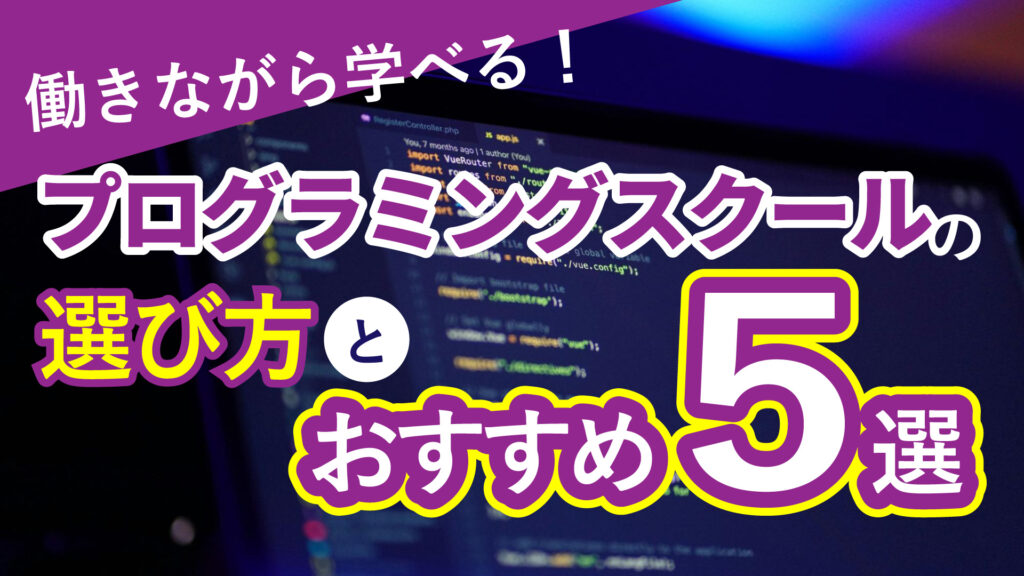働きながら学べる！プログラミングスクールの選び方とおすすめ5選