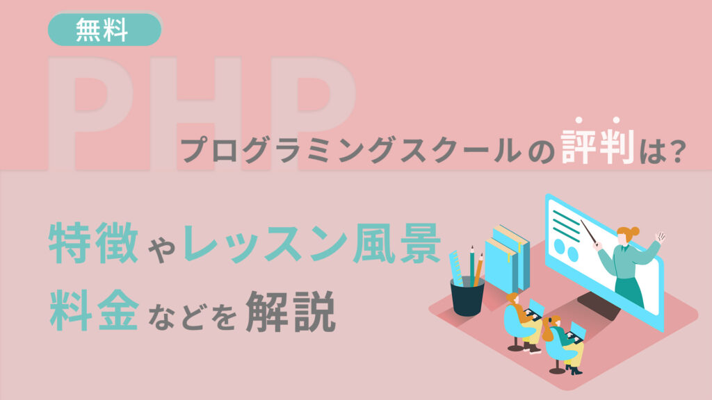 無料PHPプログラミングスクールの評判は？特徴やレッスン風景・料金などを解説